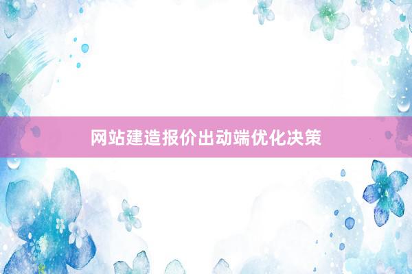 网站建造报价出动端优化决策