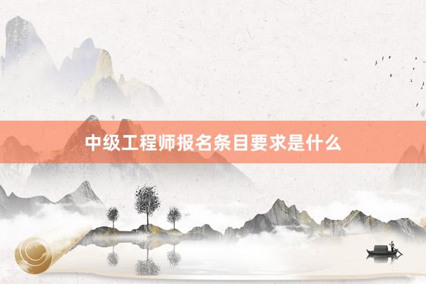 中级工程师报名条目要求是什么