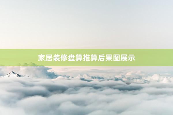 家居装修盘算推算后果图展示
