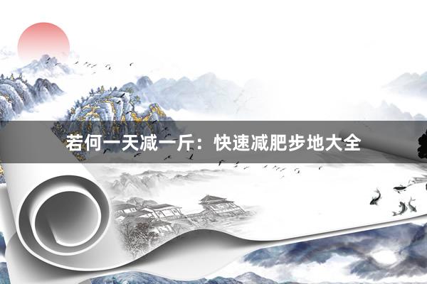 若何一天减一斤：快速减肥步地大全