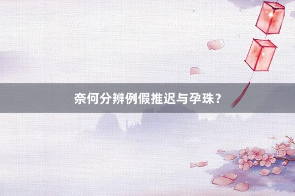 奈何分辨例假推迟与孕珠？